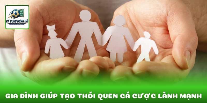 Sự đồng hành của gia đình giúp củng cố thói quen cá cược lành mạnh