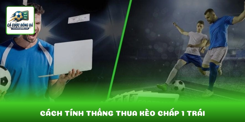 Cách tính thắng thua kèo chấp 1 trái dựa trên kết quả thực tế trận đấu