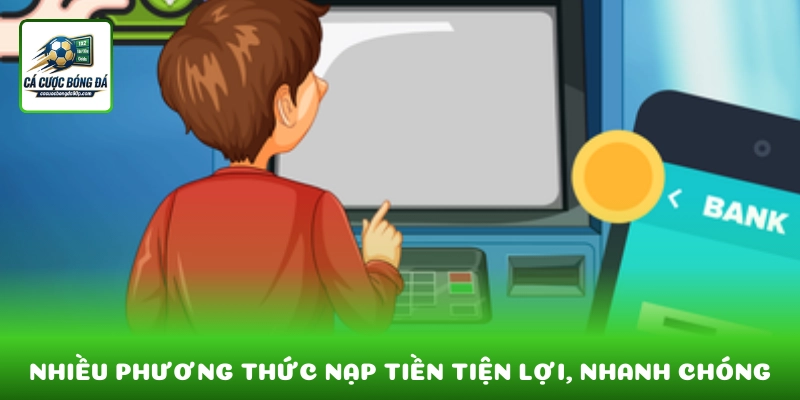 Nhiều phương thức nạp tiền tiện lợi và an toàn cho người chơi