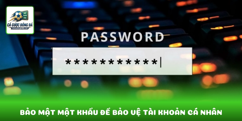 Bảo mật mật khẩu là yếu tố then chốt để bảo vệ tài khoản cá nhân