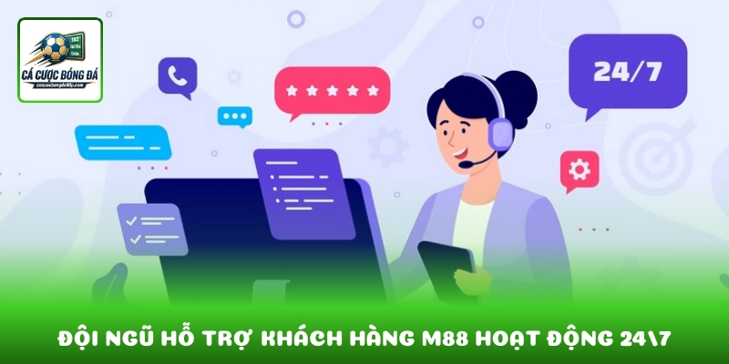 Đội ngũ hỗ trợ khách hàng M88 hoạt động 24/7