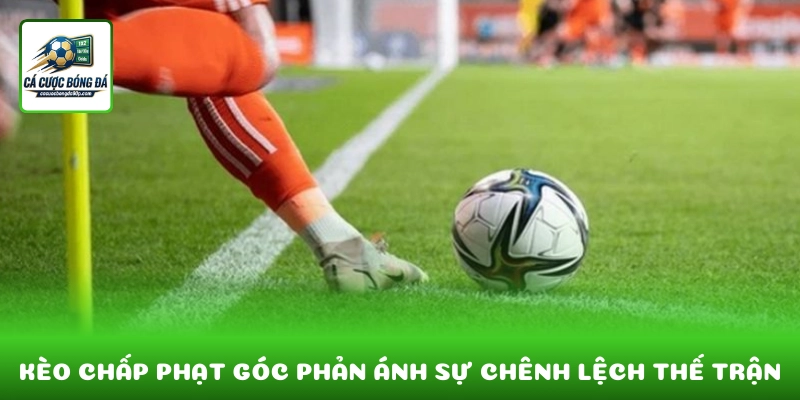 Kèo chấp phạt góc phản ánh sự chênh lệch thế trận giữa hai đội