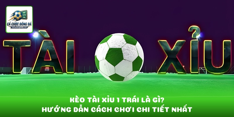 Kèo tài xỉu 1 trái