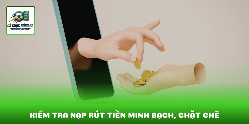 Kiểm tra nạp rút tiền minh bạch với quy trình xác minh chặt chẽ