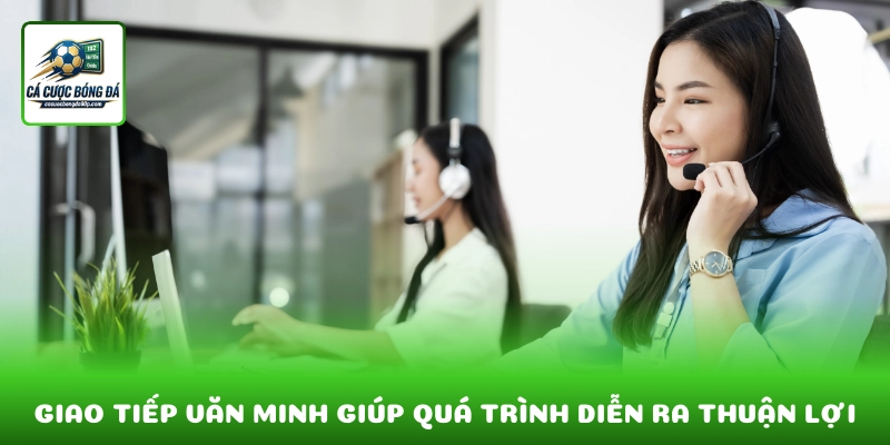 Giao tiếp văn minh giúp quá trình hỗ trợ diễn ra thuận lợi hơn