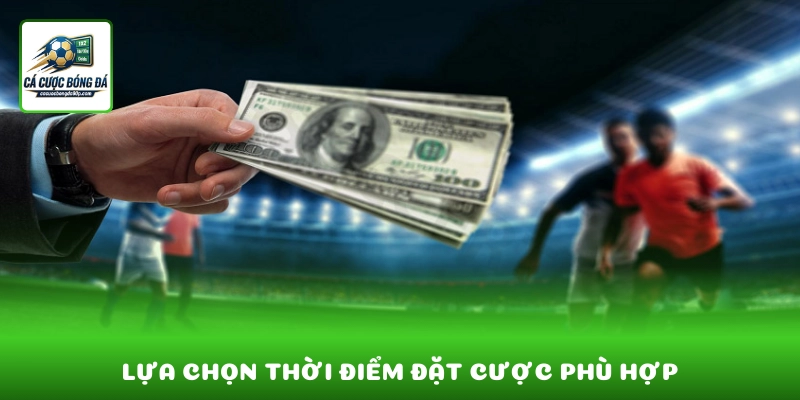 Lựa chọn thời điểm đặt cược phù hợp giúp tối ưu tỷ lệ kèo