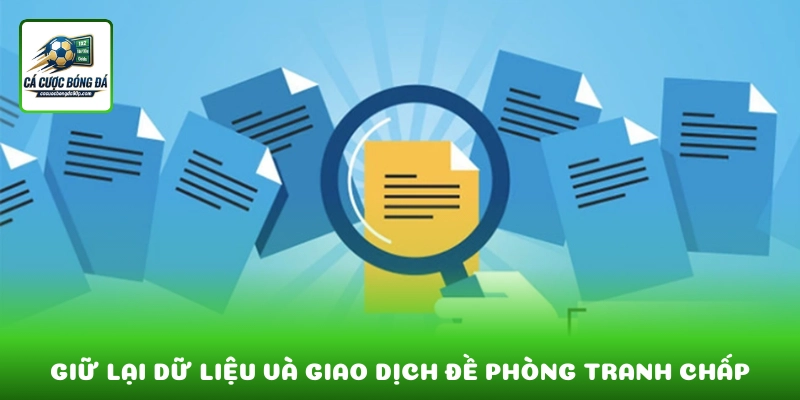 Giữ lại dữ liệu và giao dịch để làm căn cứ khi phát sinh tranh chấp