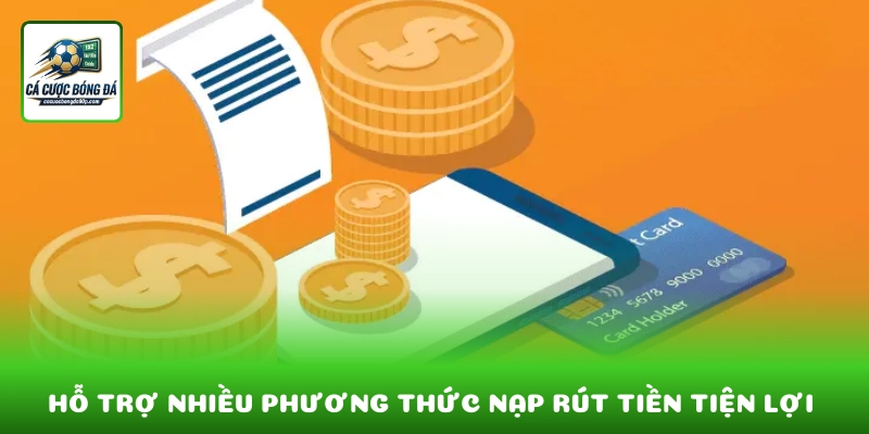 Hỗ trợ nhiều phương thức nạp rút tiền tiện lợi 